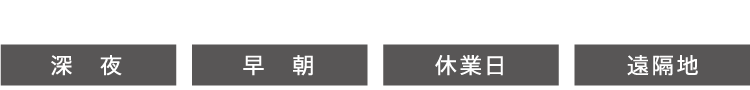 ● 年中無休・24時間サポート　● 急なトラブルも安心！ 深夜/早朝/休業日/遠隔地